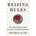 Beijing Rules: How China Weaponized Its Economy to Confront the World