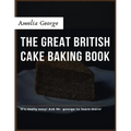 The Great British Cake Baking book: Discover a New World of Decadence from the Celebrated Traditions of British Baking..