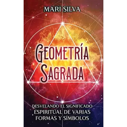 Geometría sagrada: Desvelando el significado espiritual de varias formas y símbolos: A Guide to the Root, Sacral, Solar Plexus, Heart, Throat, Third E