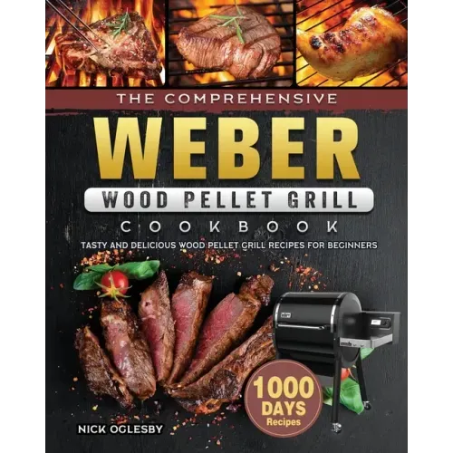 The Comprehensive Weber Wood Pellet Grill Cookbook: 1000-Day Tasty And Delicious Wood Pellet Grill Recipes For Beginners