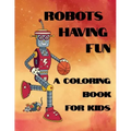 Robots Having Fun A Coloring Book For Kids: 50 Fun Coloring Designs