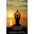 Pranayama Yoga Asana: Controla, Cultiva y Modifica tu Energía Interna