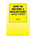 How to Become a Billionaire: And Keep It Forever