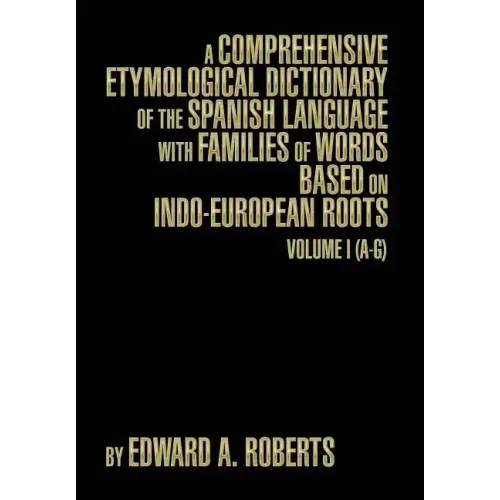A Comprehensive Etymological Dictionary of the Spanish Language with Families of Words Based on Indo-European Roots: Volume I (A-G)