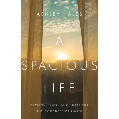 A Spacious Life: Trading Hustle and Hurry for the Goodness of Limits