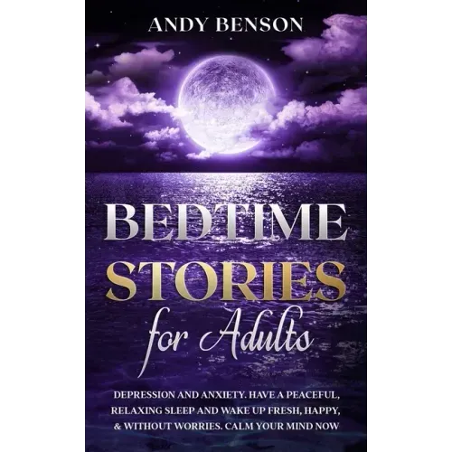 Bedtime Stories for Adults: Depression and Anxiety. Have a Peaceful, Relaxing Sleep and Wake up Fresh, Happy, & Without Worries. Calm Your Mind NOW