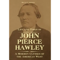 Life and Times of John Pierce Hawley: A Mormon Ulysses of the American West