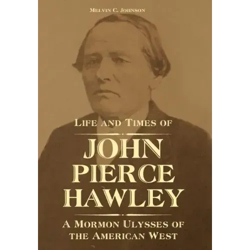 Life and Times of John Pierce Hawley: A Mormon Ulysses of the American West