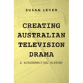 Creating Australian Television Drama: A Screenwriting History