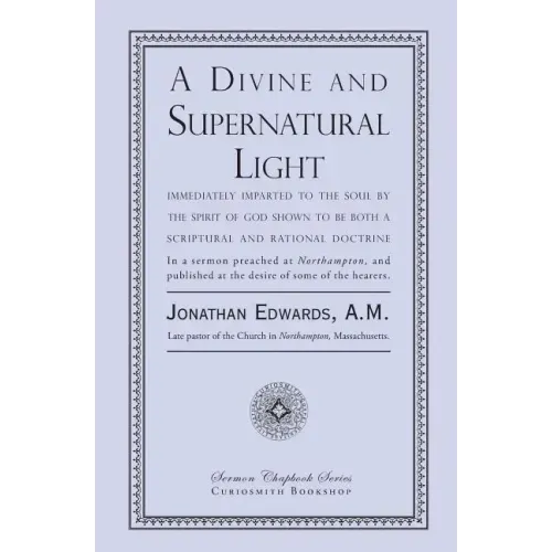 A Divine and Supernatural Light: Immediately Imparted to the Soul by the Spirit of God, Shown to Be Both a Scriptural and Rational Doctrine