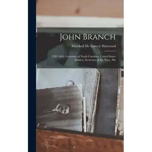 John Branch: 1782-1863, Governor of North Carolina, United States Senator, Secretary of the Navy, Me