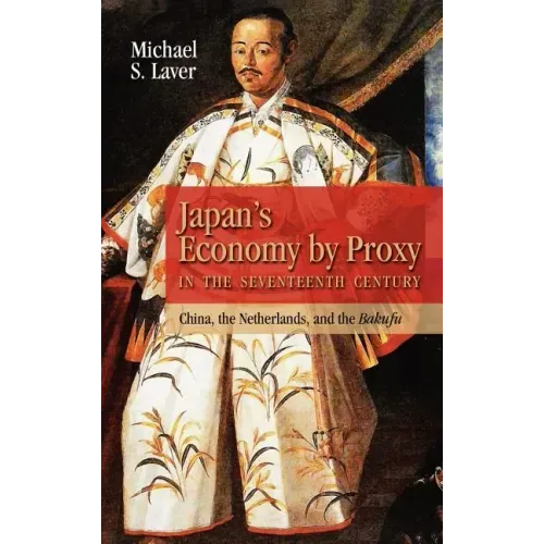 Japan's Economy by Proxy in the Seventeenth Century: China the Netherlands, and the Bakufu