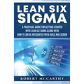 Lean Six Sigma: A Practical Guide for Getting Started with Lean Six Sigma along with How It Can Be Integrated with Agile and Scrum