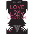 Love Your Lady Landscape: Trust Your Gut, Care for 'Down There' and Reclaim Your Fierce and Feminine SHE Power