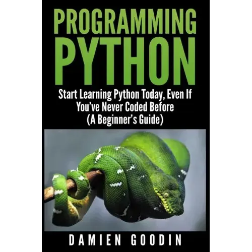 Programming Python: Start Learning Python Today, Even If You've Never Coded Befo