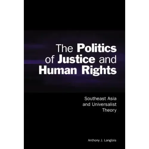 The Politics of Justice and Human Rights: Southeast Asia and Universalist Theory