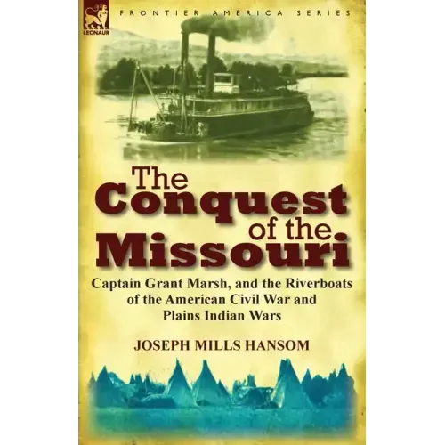 The Conquest of the Missouri: Captain Grant Marsh, and the Riverboats of the American Civil War and Plains Indian Wars