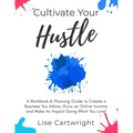 Cultivate Your Hustle: A Workbook & Planning Guide to Create a Business You Adore, Grow Your Online Income and Make an Impact Doing What You Love!