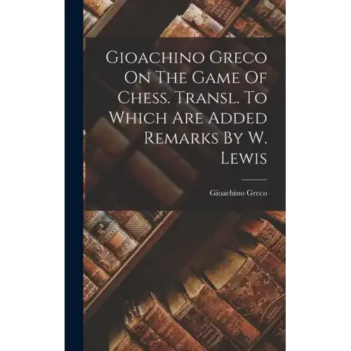 Gioachino Greco On The Game Of Chess. Transl. To Which Are Added Remarks By W. Lewis