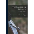 The Fowler in Ireland; or, Notes on the Haunts and Habits of Wildfowl and Seafowl Including Instructions in the Art of Shooting and Capturing Them