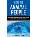 How to Analyze People: Understanding the Human Psychology, Human Behavior, Reading People, and Their Body Language
