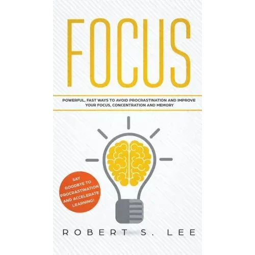 Focus: Powerful, Fast Ways to Avoid Procrastination and Improve Your Focus, Concentration and Memory