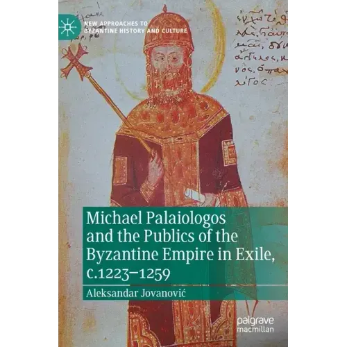 Michael Palaiologos and the Publics of the Byzantine Empire in Exile, C.1223-1259