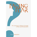 Facing Fear: The Journey to Mature Courage in Risk and Persecution