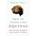 How to Think Like Aquinas: The Sure Way to Perfect Your Mental Powers