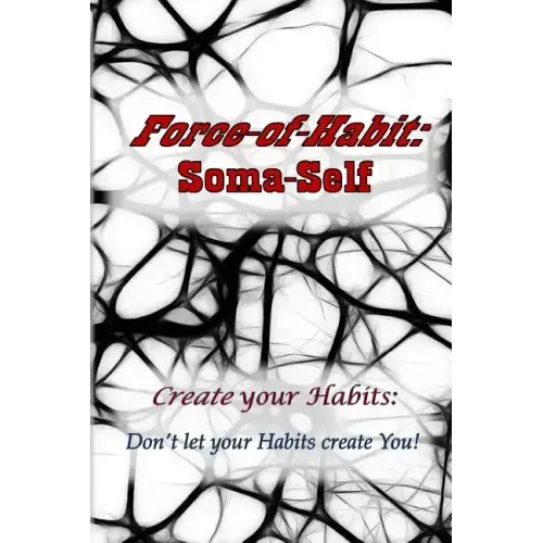 Force-of-Habit: Soma-Self: Create Your Habits: Don't Let Your Habits Create You