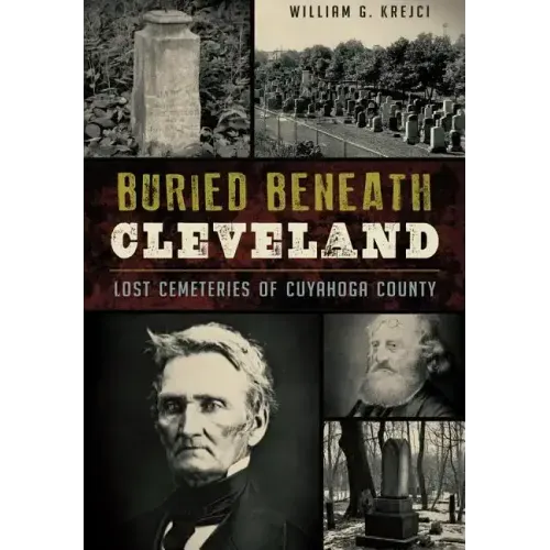 Buried Beneath Cleveland:: Lost Cemeteries of Cuyahoga County