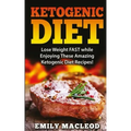 Ketogenic Diet: Lose Weight Fast While Enjoying These Amazing Ketogenic Diet Recipes! Everything You Should Know for Rapid Weight Loss