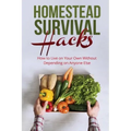 Homestead Survival Hacks: How to Live on Your Own Without Depending on Anyone