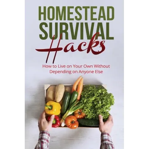Homestead Survival Hacks: How to Live on Your Own Without Depending on Anyone