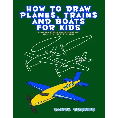 How to Draw Planes, Trains and Boats for Kids: Learn How to Draw Planes, Trains and Boats with Step by Step Guide