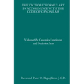 The Catholic Formulary in Accordance with the Code of Canon Law: Volume 6A: Canonical Institutes and Societies Acts