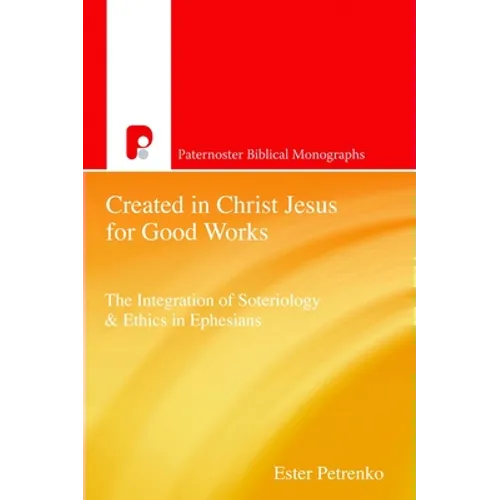 Created in Christ Jesus for Good Works: The Integration of Soteriology & Ethics in Ephesians - Paperback