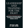 Leadership and Training for the Fight: Using Special Operations Principles to Succeed in Law Enforcement, Business, and War