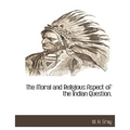 The Moral and Religious Aspect of the Indian Question.