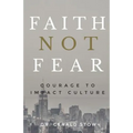 Faith Not Fear: Courage To Impact Culture