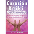 Curación Reiki para principiantes: Una guía introductoria para la sanación mediante el Reiki(Libro En Español/ Reiki Healing Spanish Book Version)
