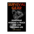 Survival Gear: Disappear Without a Trace And Live Off-Grid Life