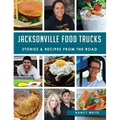 Jacksonville Food Trucks: Stories & Recipes from the Road