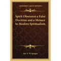 Spirit Obsession a False Doctrine and a Menace to Modern Spiritualism
