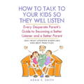 How to Talk to Your Kids so They Will Listen: Every Desperate Parent's Guide to Becoming a Better Listener and a Better Parent