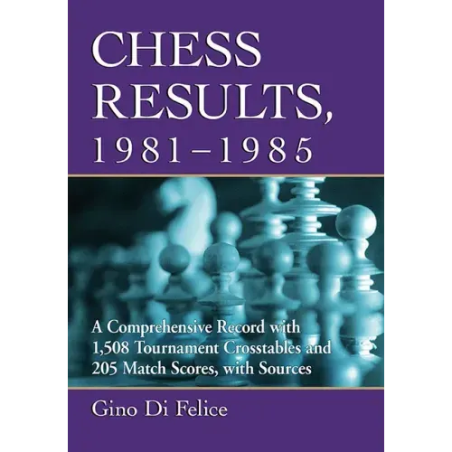Chess Results, 1981-1985: A Comprehensive Record with 1,508 Tournament Crosstables and 205 Match Scores, with Sources