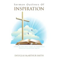 Sermon Outlines of Inspiration: Given by the Holy Spirit to Evangelist Douglas Mcarthur Smith