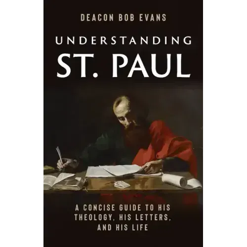Understanding St. Paul: A Concise Guide to His Theology, His Letters, and His Life