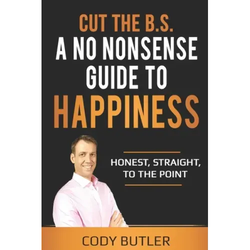 Cut The B.S: A No Nonsense Guide To Happiness