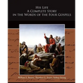 His Life A Complete Story in the Words of the Four Gospels